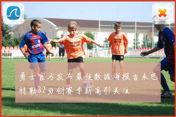 勇士官方发布最佳数据海报吉米巴特勒32分创赛季新高引关注