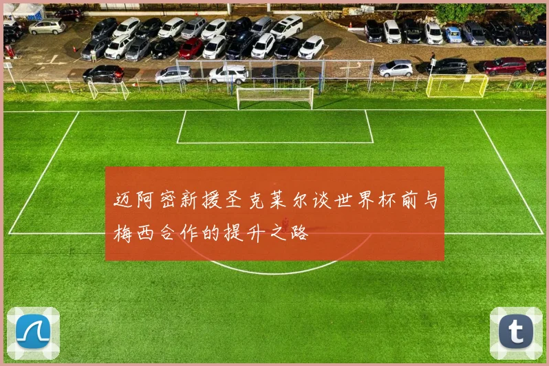 迈阿密新援圣克莱尔谈世界杯前与梅西合作的提升之路
