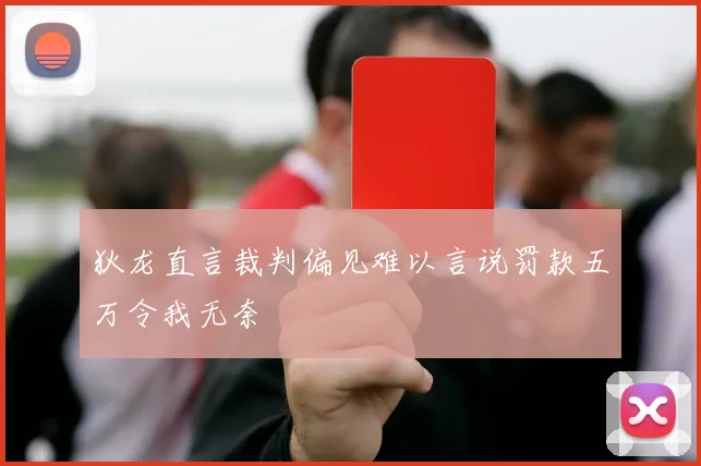 狄龙直言裁判偏见难以言说罚款五万令我无奈