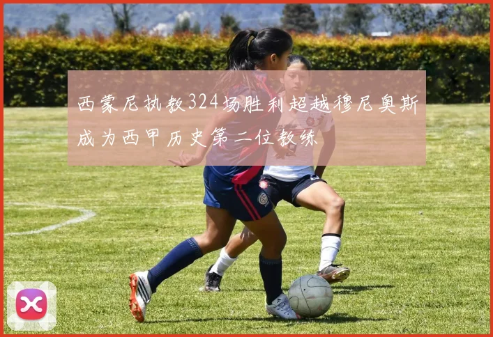 西蒙尼执教324场胜利超越穆尼奥斯成为西甲历史第二位教练