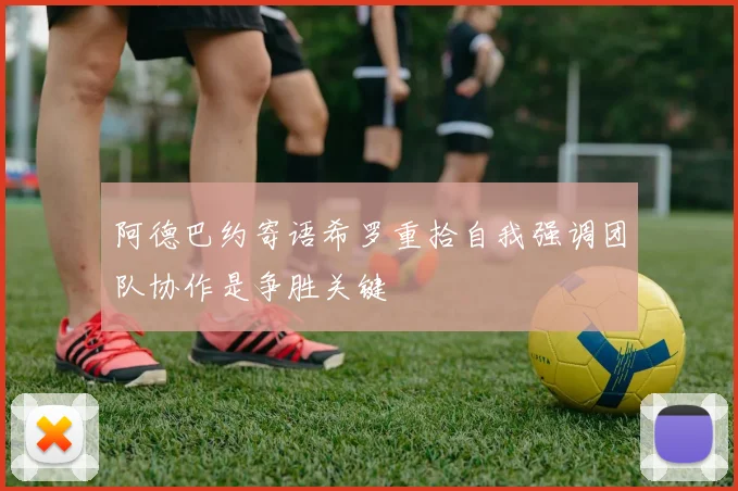 阿德巴约寄语希罗重拾自我强调团队协作是争胜关键