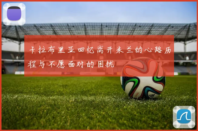 卡拉布里亚回忆离开米兰的心路历程与不愿面对的困扰