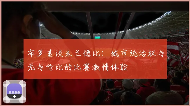 布罗基谈米兰德比：城市统治权与无与伦比的比赛激情体验