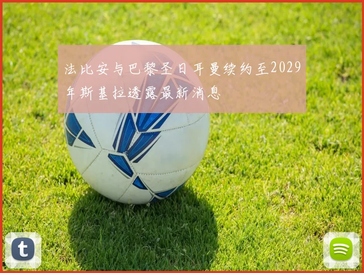 法比安与巴黎圣日耳曼续约至2029年斯基拉透露最新消息