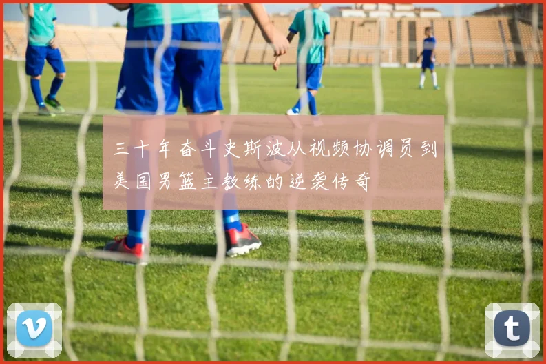 三十年奋斗史斯波从视频协调员到美国男篮主教练的逆袭传奇