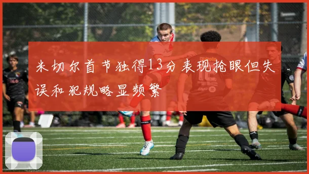 米切尔首节独得13分表现抢眼但失误和犯规略显频繁