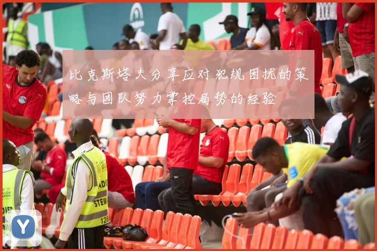 比克斯塔夫分享应对犯规困扰的策略与团队努力掌控局势的经验