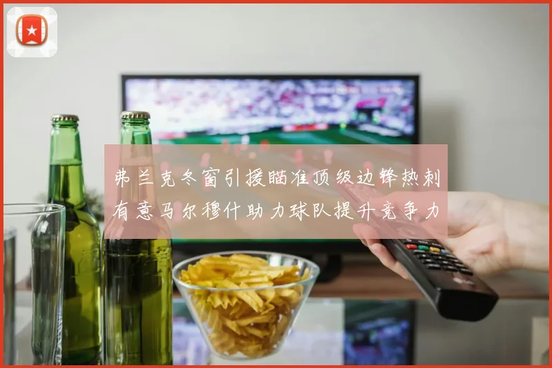 弗兰克冬窗引援瞄准顶级边锋热刺有意马尔穆什助力球队提升竞争力