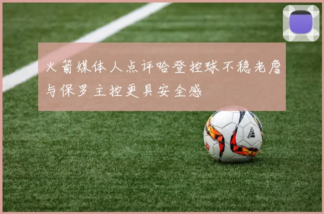 火箭媒体人点评哈登控球不稳老詹与保罗主控更具安全感